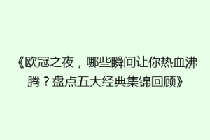 《欧冠之夜，哪些瞬间让你热血沸腾？盘点五大经典集锦回顾》