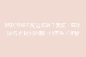欧联冠军不配进欧冠？澳波：尊重温格 但提到热刺让他丧失了理智