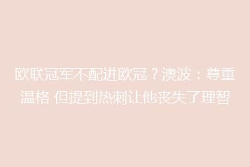 欧联冠军不配进欧冠?澳波:尊重温格 但提到热刺让他丧失了理智
