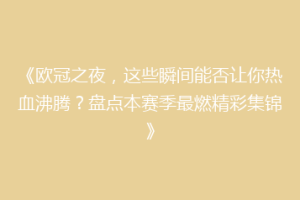《欧冠之夜，这些瞬间能否让你热血沸腾？盘点本赛季最燃精彩集锦》
