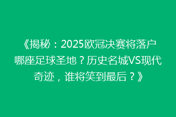 《揭秘:2025欧冠决赛将落户哪座足球圣地?历史名城VS现代奇迹,谁将笑到最后?》