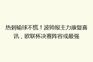 热刺输球不慌！波帅报主力康复喜讯，欧联杯决赛阵容或最强