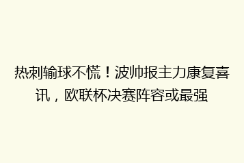 热刺输球不慌!波帅报主力康复喜讯,欧联杯决赛阵容或最强