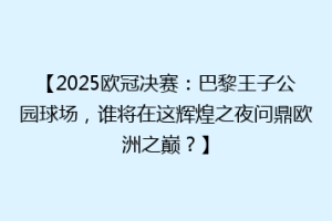【2025欧冠决赛：巴黎王子公园球场，谁将在这辉煌之夜问鼎欧洲之巅？】