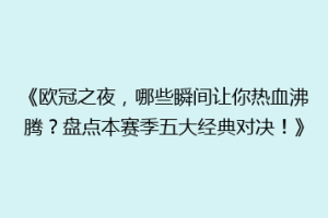 《欧冠之夜，哪些瞬间让你热血沸腾？盘点本赛季五大经典对决！》