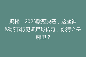 揭秘:2025欧冠决赛,这座神秘城市将见证足球传奇,你猜会是哪里?