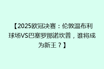 【2025欧冠决赛:伦敦温布利球场VS巴塞罗那诺坎普,谁将成为新王?】