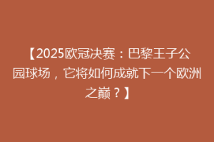 【2025欧冠决赛：巴黎王子公园球场，它将如何成就下一个欧洲之巅？】