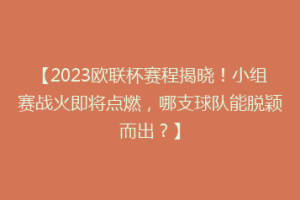 【2023欧联杯赛程揭晓！小组赛战火即将点燃，哪支球队能脱颖而出？】