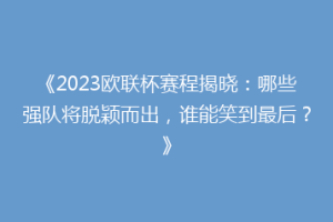 《2023欧联杯赛程揭晓：哪些强队将脱颖而出，谁能笑到最后？》