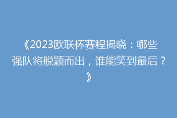 《2023欧联杯赛程揭晓:哪些强队将脱颖而出,谁能笑到最后?》