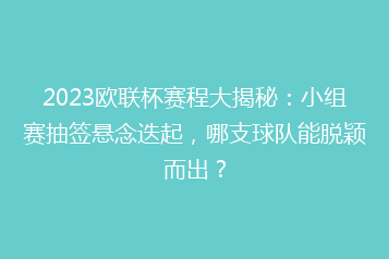 2023欧联杯赛程大揭秘:小组赛抽签悬念迭起,哪支球队能脱颖而出?