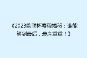 《2023欧联杯赛程揭秘：谁能笑到最后，悬念重重！》
