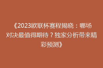 《2023欧联杯赛程揭晓:哪场对决最值得期待?独家分析带来精彩预测》