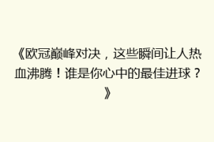 《欧冠巅峰对决，这些瞬间让人热血沸腾！谁是你心中的最佳进球？》