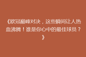《欧冠巅峰对决，这些瞬间让人热血沸腾！谁是你心中的最佳球员？》