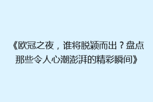 《欧冠之夜，谁将脱颖而出？盘点那些令人心潮澎湃的精彩瞬间》