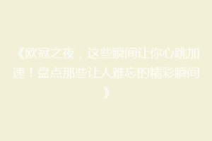 《欧冠之夜，这些瞬间让你心跳加速！盘点那些让人难忘的精彩瞬间》