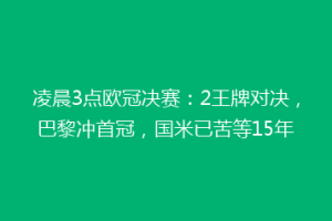 凌晨3点欧冠决赛：2王牌对决，巴黎冲首冠，国米已苦等15年