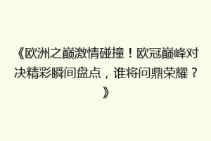 《欧洲之巅激情碰撞！欧冠巅峰对决精彩瞬间盘点，谁将问鼎荣耀？》