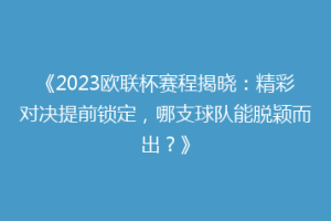 《2023欧联杯赛程揭晓：精彩对决提前锁定，哪支球队能脱颖而出？》