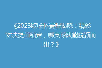 《2023欧联杯赛程揭晓:精彩对决提前锁定,哪支球队能脱颖而出?》
