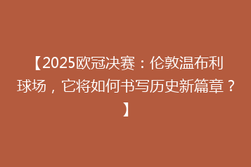 【2025欧冠决赛:伦敦温布利球场,它将如何书写历史新篇章?】