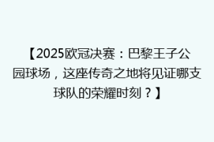 【2025欧冠决赛：巴黎王子公园球场，这座传奇之地将见证哪支球队的荣耀时刻？】