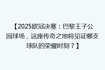 【2025欧冠决赛:巴黎王子公园球场,这座传奇之地将见证哪支球队的荣耀时刻?】