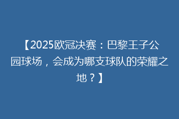 【2025欧冠决赛:巴黎王子公园球场,会成为哪支球队的荣耀之地?】