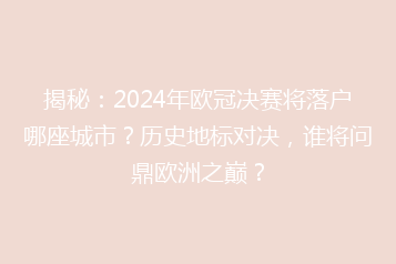 揭秘:2024年欧冠决赛将落户哪座城市?历史地标对决,谁将问鼎欧洲之巅?