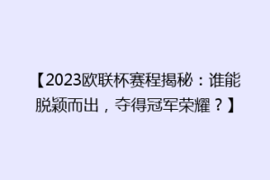 【2023欧联杯赛程揭秘：谁能脱颖而出，夺得冠军荣耀？】