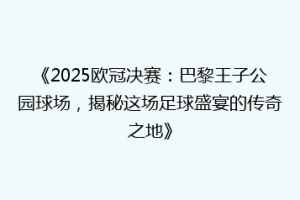 《2025欧冠决赛：巴黎王子公园球场，揭秘这场足球盛宴的传奇之地》