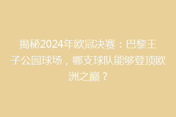 揭秘2024年欧冠决赛:巴黎王子公园球场,哪支球队能够登顶欧洲之巅?