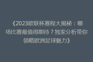 《2023欧联杯赛程大揭秘：哪场比赛最值得期待？独家分析带你领略欧洲足球魅力》