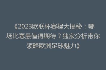 《2023欧联杯赛程大揭秘:哪场比赛最值得期待?独家分析带你领略欧洲足球魅力》