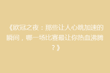 《欧冠之夜:那些让人心跳加速的瞬间,哪一场比赛最让你热血沸腾?》