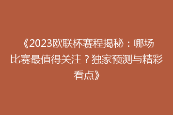 《2023欧联杯赛程揭秘:哪场比赛最值得关注?独家预测与精彩看点》