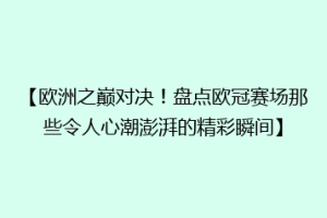 【欧洲之巅对决！盘点欧冠赛场那些令人心潮澎湃的精彩瞬间】