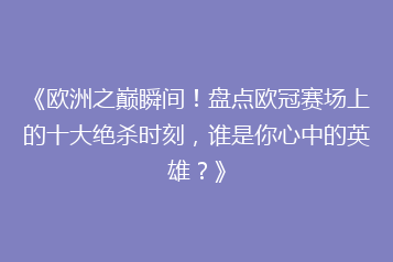 《欧洲之巅瞬间!盘点欧冠赛场上的十大绝杀时刻,谁是你心中的英雄?》