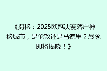《揭秘:2025欧冠决赛落户神秘城市,是伦敦还是马德里?悬念即将揭晓!》
