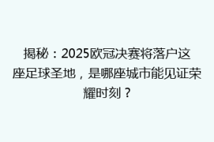 揭秘：2025欧冠决赛将落户这座足球圣地，是哪座城市能见证荣耀时刻？