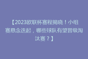 【2023欧联杯赛程揭晓！小组赛悬念迭起，哪些球队有望晋级淘汰赛？】