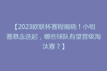 【2023欧联杯赛程揭晓！小组赛悬念迭起，哪些球队有望晋级淘汰赛？】