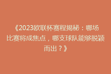 《2023欧联杯赛程揭秘:哪场比赛将成焦点,哪支球队能够脱颖而出?》