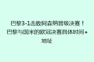 巴黎3-1击败阿森纳晋级决赛！巴黎与国米的欧冠决赛具体时间+地址