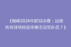 《揭秘2024年欧冠决赛：这座传奇球场将迎来哪支冠军队伍？》