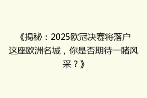 《揭秘：2025欧冠决赛将落户这座欧洲名城，你是否期待一睹风采？》