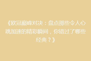 《欧冠巅峰对决：盘点那些令人心跳加速的精彩瞬间，你错过了哪些经典？》