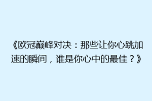《欧冠巅峰对决：那些让你心跳加速的瞬间，谁是你心中的最佳？》